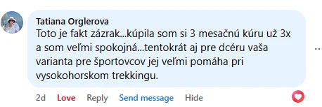 Komentár na Facebooku, Tatiana Orglerova: „Toto je fakt zázrak...kúpila som si 3 mesačnú kúru už 3x a som veľmi spokojná...tentokrát aj pre dcéru vaša varianta pre športovcov jej veľmi pomáha pri vysokohorskom trekkingu.“