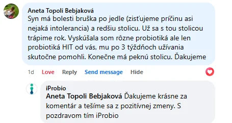 Komentár na Facebooku, Aneta Topoli Bebjaková: „Syn má bolesti bruška po jedle (zisťujeme príčinu asi nejaká intolerancia) a redšiu stolicu. Už sa s tou stolicou trápime rok. Vyskúšala som rôzne probiotiká ale len probiotiká HIT od vás, mu po 3 týždňoch užívania skutočne pomohli. Konečne má peknú stolicu. Ďakujeme“
